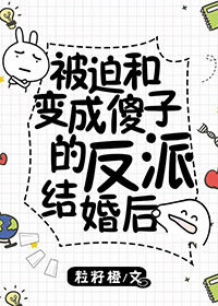 被迫和变成傻子的反派结婚后